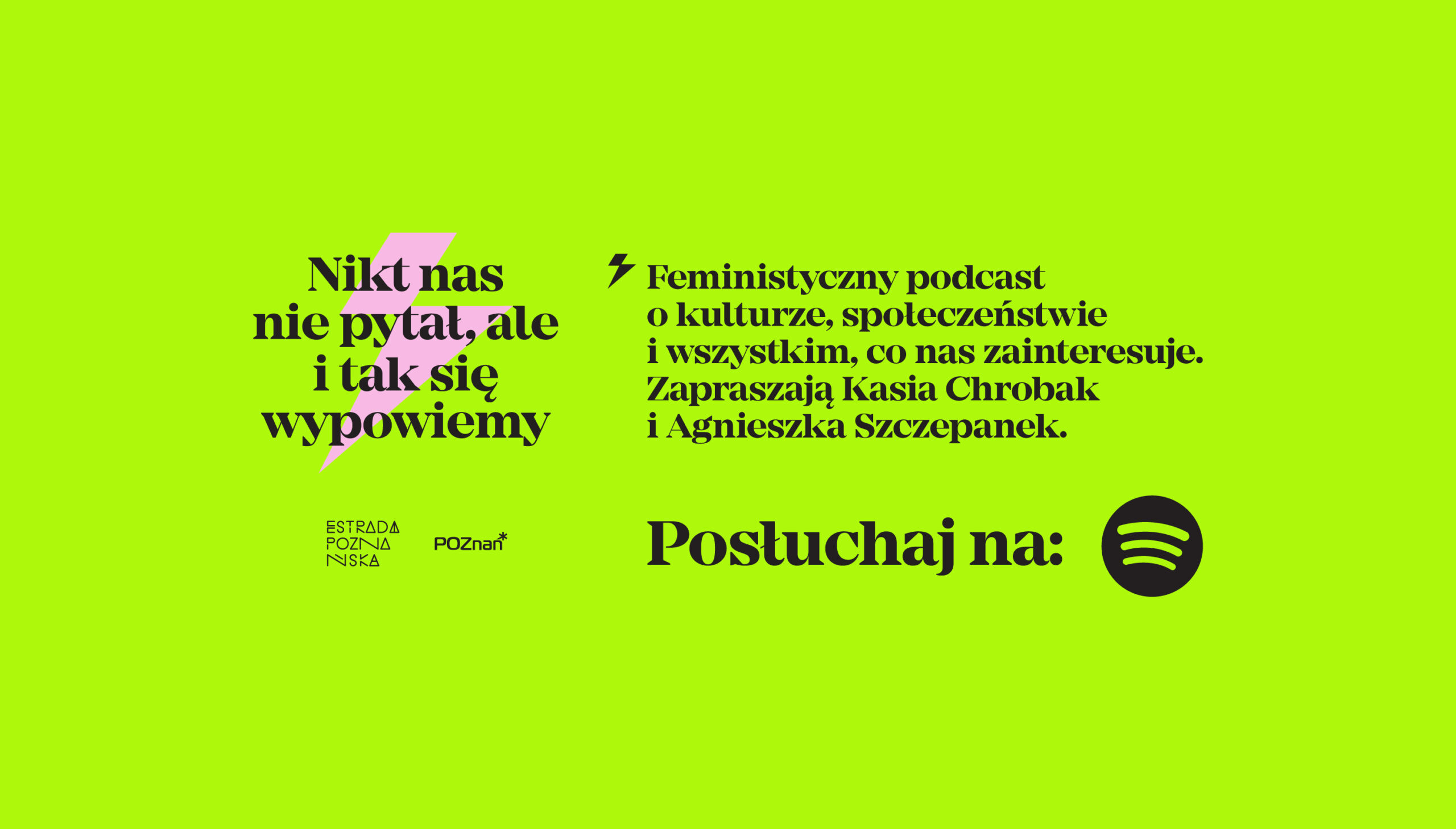 Na grafice znajduje się napis: Feministyczny podcast o kulturze, społeczeństwie i wszystkim co nas zainteresuje. Zapraszają Kasia Chrobak i Agnieszka Szczepanek. Poniżej znajduje się logotyp Estrady Poznańskiej i miasta Poznań oraz przycisk posłuchaj na spotify.